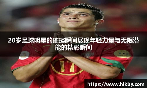 20岁足球明星的璀璨瞬间展现年轻力量与无限潜能的精彩瞬间