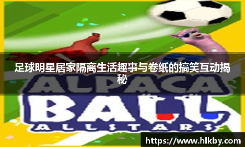 足球明星居家隔离生活趣事与卷纸的搞笑互动揭秘