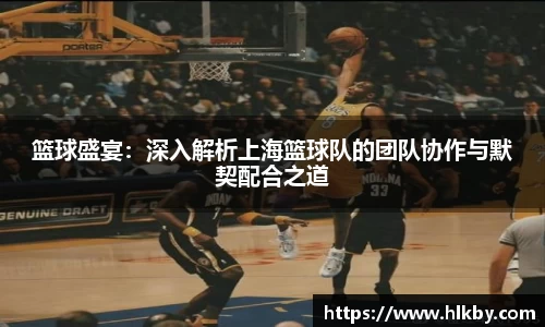 篮球盛宴：深入解析上海篮球队的团队协作与默契配合之道