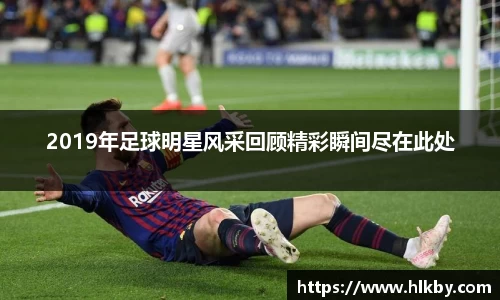 2019年足球明星风采回顾精彩瞬间尽在此处