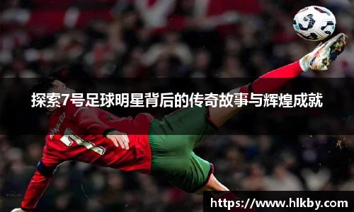 探索7号足球明星背后的传奇故事与辉煌成就