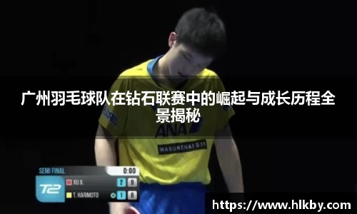 广州羽毛球队在钻石联赛中的崛起与成长历程全景揭秘